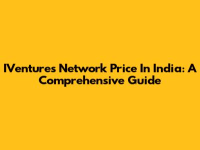 IVentures Network Price In India: A Comprehensive Guide