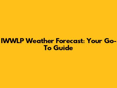 IWWLP Weather Forecast: Your Go-To Guide