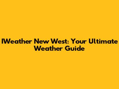 IWeather New West: Your Ultimate Weather Guide
