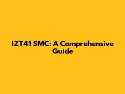 IZT41 SMC: A Comprehensive Guide