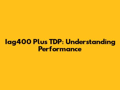 Iag400 Plus TDP: Understanding Performance