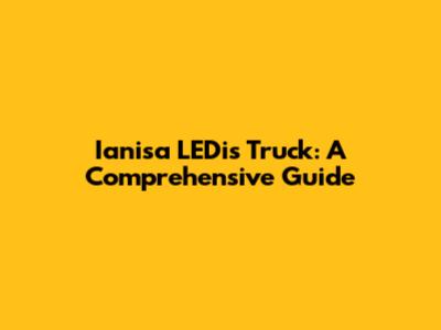 Ianisa LEDis Truck: A Comprehensive Guide