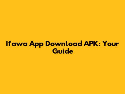 Ifawa App Download APK: Your Guide