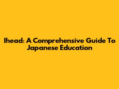 Ihead: A Comprehensive Guide To Japanese Education