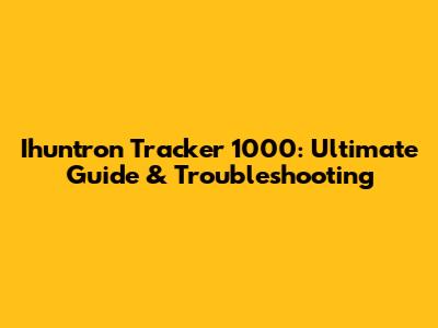 Ihuntron Tracker 1000: Ultimate Guide & Troubleshooting