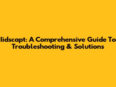 Iidscapt: A Comprehensive Guide To Troubleshooting & Solutions