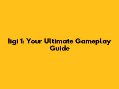 Iigi 1: Your Ultimate Gameplay Guide