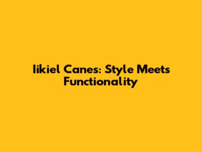Iikiel Canes: Style Meets Functionality