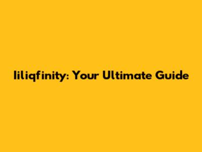 Iiliqfinity: Your Ultimate Guide