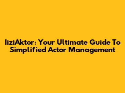IiziAktor: Your Ultimate Guide To Simplified Actor Management
