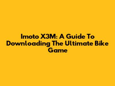 Imoto X3M: A Guide To Downloading The Ultimate Bike Game