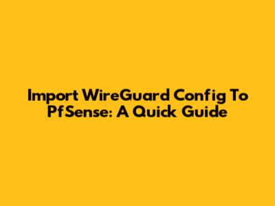 Import WireGuard Config To PfSense: A Quick Guide