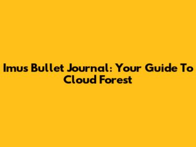 Imus Bullet Journal: Your Guide To Cloud Forest