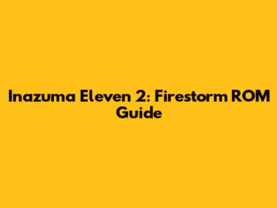 Inazuma Eleven 2: Firestorm ROM Guide