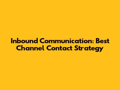 Inbound Communication: Best Channel Contact Strategy