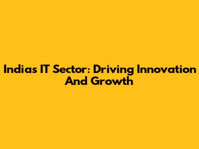 India's IT Sector: Driving Innovation And Growth