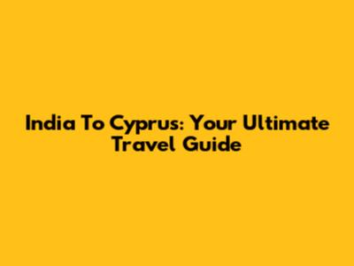 India To Cyprus: Your Ultimate Travel Guide