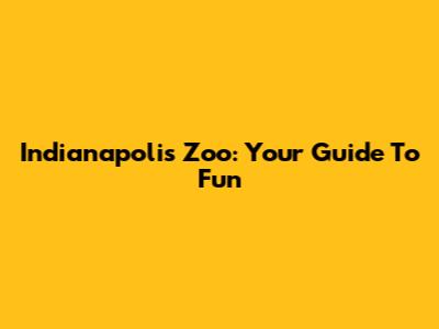 Indianapolis Zoo: Your Guide To Fun