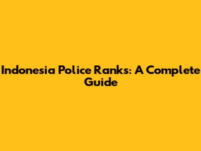 Indonesia Police Ranks: A Complete Guide