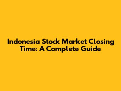 Indonesia Stock Market Closing Time: A Complete Guide