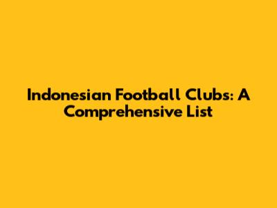 Indonesian Football Clubs: A Comprehensive List