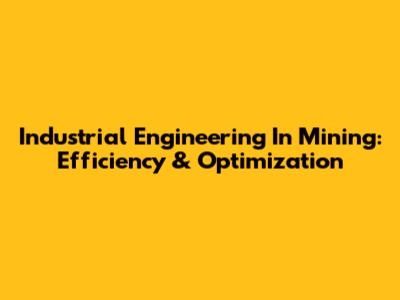 Industrial Engineering In Mining: Efficiency & Optimization