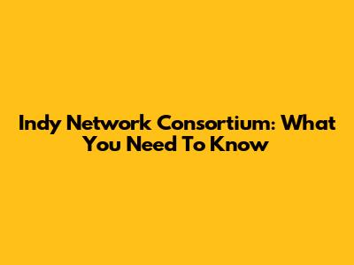 Indy Network Consortium: What You Need To Know