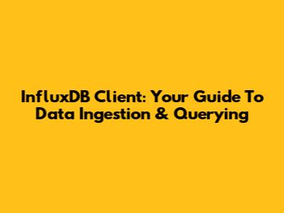 InfluxDB Client: Your Guide To Data Ingestion & Querying