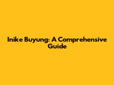 Inike Buyung: A Comprehensive Guide