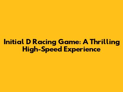 Initial D Racing Game: A Thrilling High-Speed Experience
