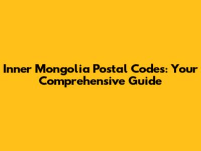 Inner Mongolia Postal Codes: Your Comprehensive Guide