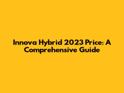 Innova Hybrid 2023 Price: A Comprehensive Guide