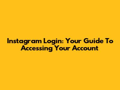 Instagram Login: Your Guide To Accessing Your Account