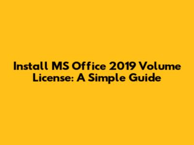 Install MS Office 2019 Volume License: A Simple Guide