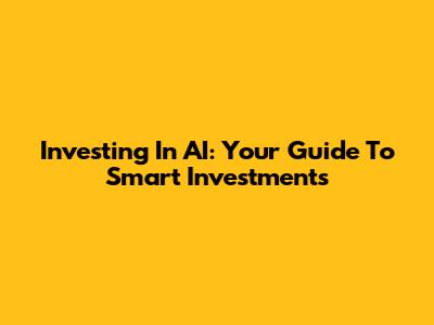 Investing In AI: Your Guide To Smart Investments