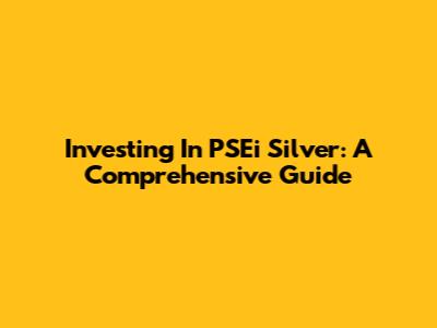 Investing In PSEi Silver: A Comprehensive Guide