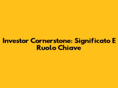 Investor Cornerstone: Significato E Ruolo Chiave