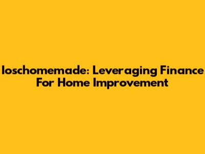 Ioschomemade: Leveraging Finance For Home Improvement