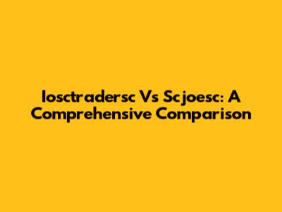 Iosctradersc Vs Scjoesc: A Comprehensive Comparison