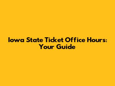 Iowa State Ticket Office Hours: Your Guide