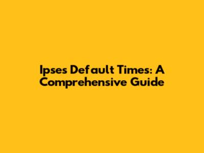 Ipse's Default Times: A Comprehensive Guide