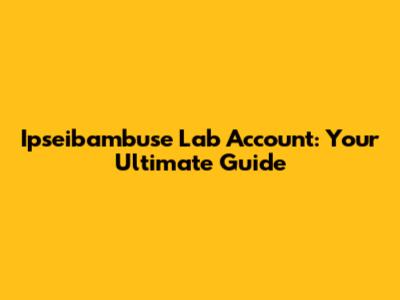 Ipseibambuse Lab Account: Your Ultimate Guide
