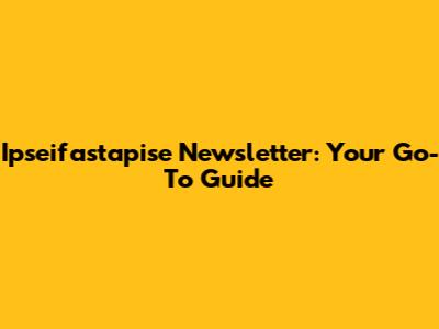 Ipseifastapise Newsletter: Your Go-To Guide