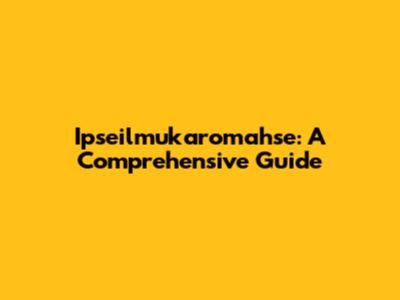 Ipseilmukaromahse: A Comprehensive Guide