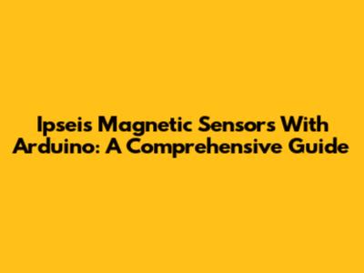 Ipseis Magnetic Sensors With Arduino: A Comprehensive Guide