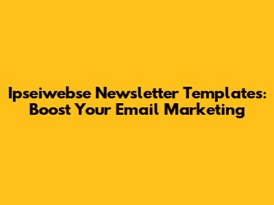Ipseiwebse Newsletter Templates: Boost Your Email Marketing