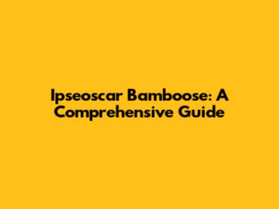Ipseoscar Bamboose: A Comprehensive Guide