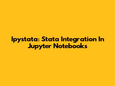 Ipystata: Stata Integration In Jupyter Notebooks