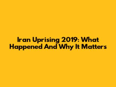 Iran Uprising 2019: What Happened And Why It Matters