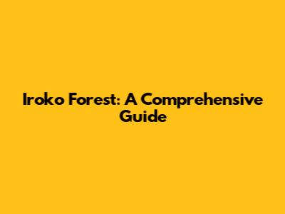 Iroko Forest: A Comprehensive Guide